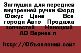 Заглушка для передней внутренней ручки Форд Фокус › Цена ­ 200 - Все города Авто » Продажа запчастей   . Ненецкий АО,Варнек п.